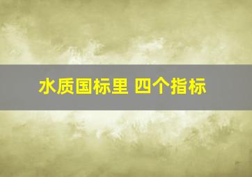 水质国标里 四个指标